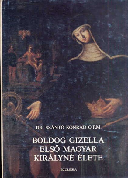 Szántó Konrád: Boldog Gizella első magyar királyné élete